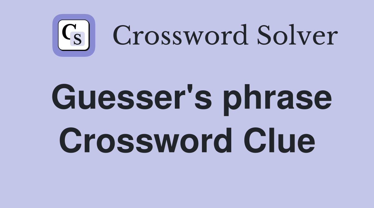 Guesser s phrase Crossword Clue Answers Crossword Solver